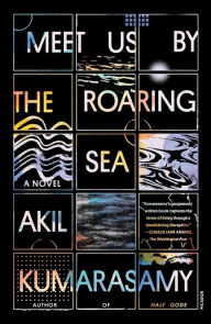 Title: Meet Us by the Roaring Sea: A Novel, Author: Akil Kumarasamy