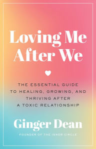 Title: Loving Me After We: The Essential Guide to Healing, Growing, and Thriving After a Toxic Relationship, Author: Ginger Dean