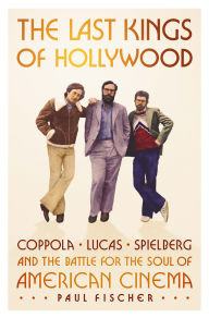 The Last Kings of Hollywood: Coppola, Lucas, Spielberg-and the Battle for the Soul of American Cinema