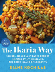 Title: The Ikaria Way: 100 Delicious Plant-Based Recipes Inspired by My Homeland, the Greek Island of Longevity, Author: Diane Kochilas