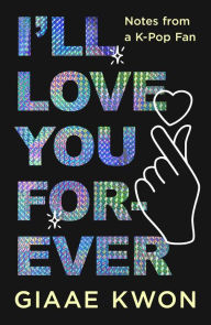 Title: I'll Love You Forever: Notes from a K-Pop Fan, Author: Giaae Kwon