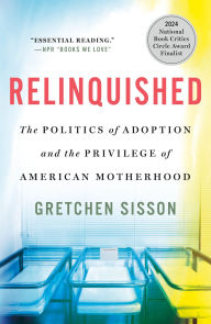 Title: Relinquished: The Politics of Adoption and the Privilege of American Motherhood, Author: Gretchen Sisson