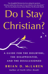 Title: Do I Stay Christian?: A Guide for the Doubters, the Disappointed, and the Disillusioned, Author: Brian D. McLaren