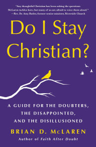 Title: Do I Stay Christian?: A Guide for the Doubters, the Disappointed, and the Disillusioned, Author: Brian D. McLaren