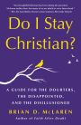 Do I Stay Christian?: A Guide for the Doubters, the Disappointed, and the Disillusioned