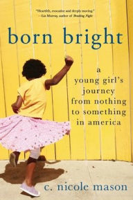 Title: Born Bright: A Young Girl's Journey from Nothing to Something in America, Author: C. Nicole Mason