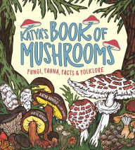 Title: Katya's Book of Mushrooms: Fungi, Fauna, Facts & Folklore, Author: Katya Arnold