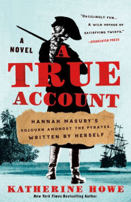 Title: A True Account: Hannah Masury's Sojourn Amongst the Pyrates, Written by Herself, Author: Katherine Howe