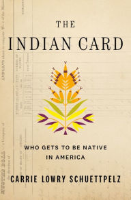 Title: The Indian Card: Who Gets to Be Native in America, Author: Carrie Lowry Schuettpelz