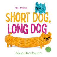 Title: Short Dog, Long Dog: A Book of Opposites, Author: Anna Hrachovec
