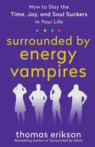 Title: Surrounded by Energy Vampires: How to Slay the Time, Joy, and Soul Suckers in Your Life, Author: Thomas Erikson