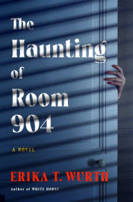 Title: The Haunting of Room 904: A Novel, Author: Erika T. Wurth