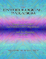 The Entheological Paradigm: Essays on the DMT and 5-MeO-DMT Experience and the Meaning of It All