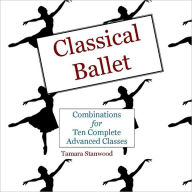 Classical Ballet: Combinations for Ten Complete Advanced Classes