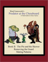 Predator At the Chessboard: Book II: A Field Guide To Chess Tactics The Pin and the Skewer Removing the Guard Mating Patterns