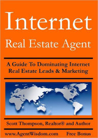 Internet Real Estate Agent: A Guide to Dominating Internet Real Estate Leads & Marketing