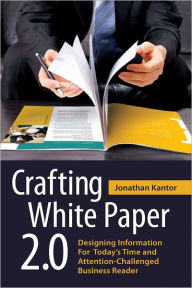 Crafting White Paper 2.0: Designing Information for Today's Time and Attention-Challenged Business Reader