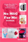 No MSG for Me Cookbook: Satisfy Your Appetite with a Delicious Assortment of MSG Free Recipes: Over 100 Recipes
