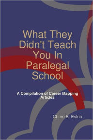 What They Didn't Teach You in Paralegal School: A Compilation of Career Mapping Articles