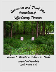 Cemeteries and Tombstone Inscriptions of Coffee County, Tennessee: Volume 1: Cemeteries Adams to Noah
