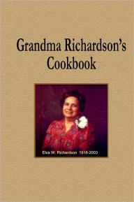 Grandma Richardson's Cookbook: Elva W. Richardson 1918-2003