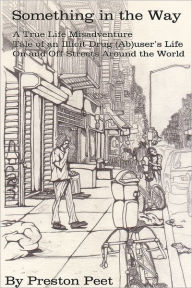 Something In the Way: A True Life Misadventure Tale Of An Illicit Drug (Ab)User'S Life On And Off Streets Around The World