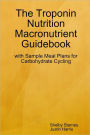 The Troponin Nutrition Macronutrient Guidebook: With Simple Meal Plans for Carbohydrate Cycling