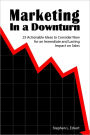 Marketing in a Downturn: 25 Actionable Ideas to Consider Now for an Immediate and Lasting Impact on Sales