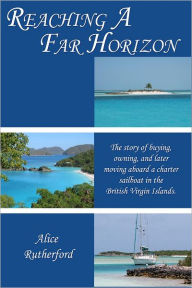 Reaching a Far Horizon: The Story of Buying, Owning, and Later Moving Aboard a Charter Sailboat in the British Virgin Islands.