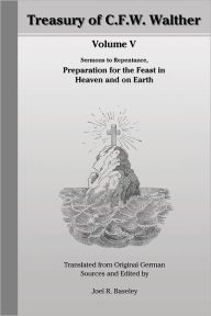 Treasury of C.F.W. Walther : Volume V :Repentance And Faith, Preparation for the Feast in Heaven and on Earth