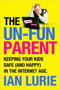 The Un-Fun Parent: Keeping Your Kids Safe (And Happy) in the Internet Age.