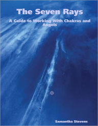 The Seven Rays: A Guide to Working with Chakras and Angels
