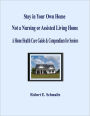 Stay in Your Own Home, Not a Nursing or Assisted Living Home: A Home Health Care Guide & Compendium for Seniors