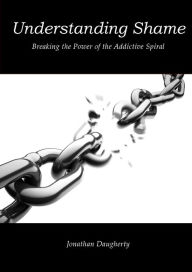 Understanding Shame: Breaking the Power of the Addictive Spiral