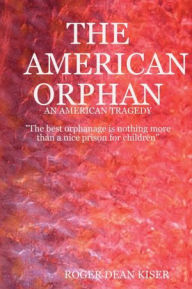 The American Orphan: An American Tragedy: The Best Orphanage is Nothing More than a Nice Prison for Children