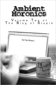 Ambient Moronics: Volume Two: The Blog of Stupid