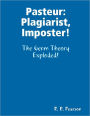 Pasteur: Plagiarist, Imposter!: The Germ Theory Exploded!