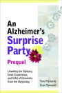 An Alzheimer's Surprise Party : Unveiling the Mystery, Inner Experience, and Gifts of Dementia from the Beginning