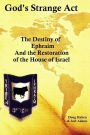 God's Strange Act: The Destiny of Ephraim And the Restoration of the House of Israel