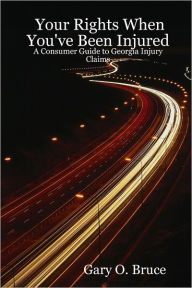 Your Rights When You'Ve Been Injured : A Consumer Guide to Georgia Injury Claims