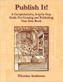 Publish It!: A Comprehensive, Step-by-Step Guide for Creating and Publishing Your Own Book