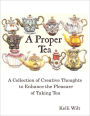 A Proper Tea: A Collection of Creative Thoughts to Enhance the Pleasure of Taking Tea