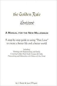 The Golden Rule Workbook: A Step by Step to Using Pure Love to Create a Better Life and a Better World