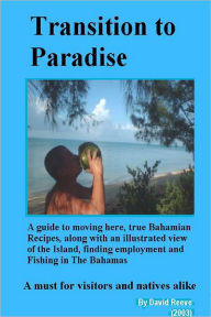 Transition to Paradise: A Guide to Moving Here, True Bahamian Recipes, along with an Illustrated View of the Island, Finding Employment and Fishing in the Bahamas