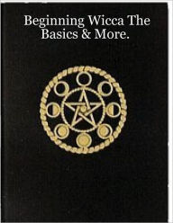 Beginning Wicca the Basics & More.