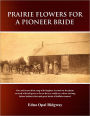 Prairie Flowers for a Pioneer Bride: Our Sod House Often Rang with Laughter. It Stood on the Plains Covered with Tall Grass as Far as the Eye Could See, Where not Long Before Tribes and Great Herds of Buffalo Roamed.