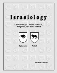 Israelology: The Birthright, House of Israel, Kingdon, and Sons of God- Ephraim- Judah