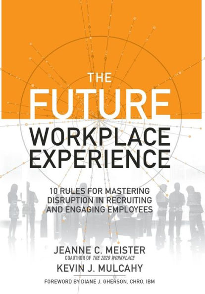 The Future Workplace Experience: 10 Rules For Mastering Disruption in Recruiting and Engaging Employees