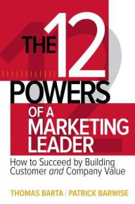 Title: The 12 Powers of a Marketing Leader: How to Succeed by Building Customer and Company Value, Author: Patrick Barwise