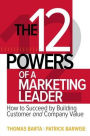 The 12 Powers of a Marketing Leader: How to Succeed by Building Customer and Company Value